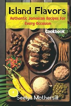 Island Flavors: Authentic Jamaican Recipes for Every Occasion: Jamaican Cookbook that will satisfy your Caribbean cravings| easy to follow recipes| perfect gift for any adult