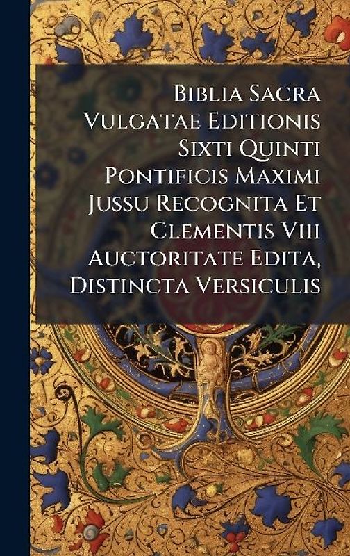 Biblia Sacra Vulgatae Editionis Sixti Quinti Pontificis Maximi Jussu Recognita Et Clementis Viii Auctoritate Edita, Distincta Versiculis
