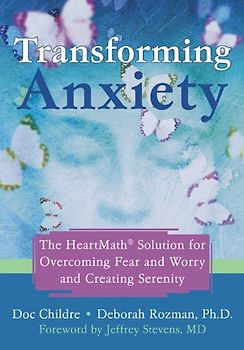 Transforming Anxiety: The Heartmath Solution for Overcoming Fear and Worry and Creating Serenity: The Heartmath Solution to Overcoming Fear and Worry and Creating Serenity - Doc Lew Childre