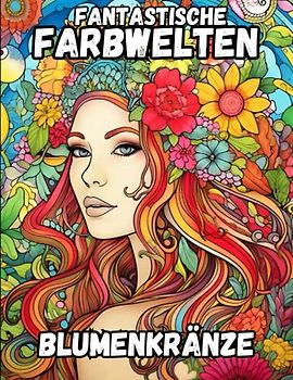 Fantastische Farbwelten: Blumenkränze, Malbuch für Erwachsene Blumen Mädchen mit Kränzen