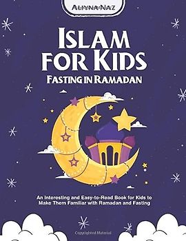 Islam For Kids (Fasting In Ramadan): An Interesting and Easy-to-Read Book for Kids to Make Them Familiar with Ramadan and Fasting