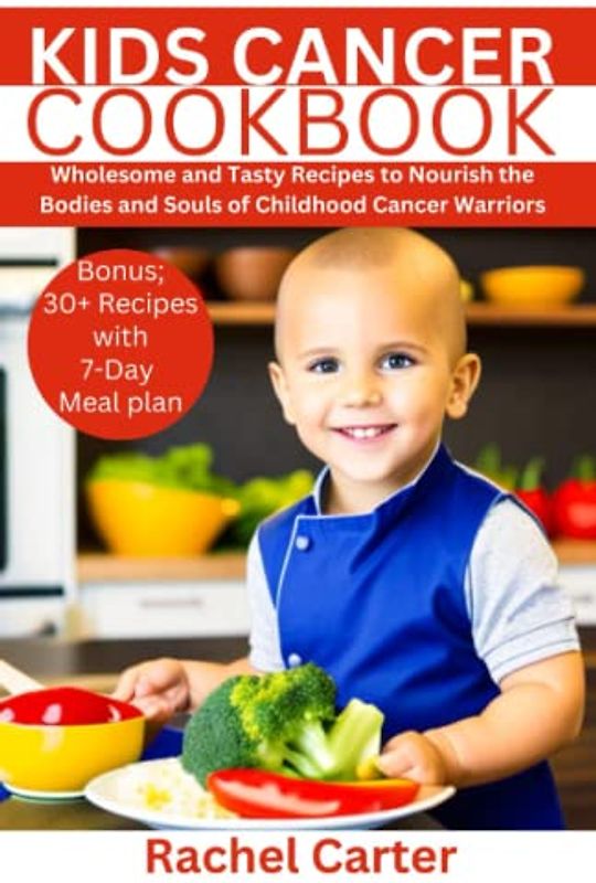 KIDS CANCER COOKBOOK: Wholesome and Tasty Recipes to Nourish the Bodies and Souls of Childhood Cancer Warriors