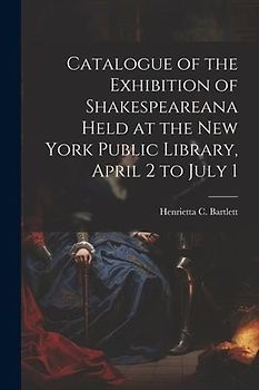 Catalogue of the Exhibition of Shakespeareana Held at the New York Public Library, April 2 to July 1