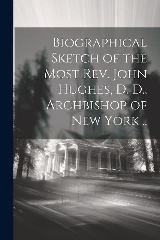 Biographical Sketch of the Most Rev. John Hughes, D. D., Archbishop of New York ..