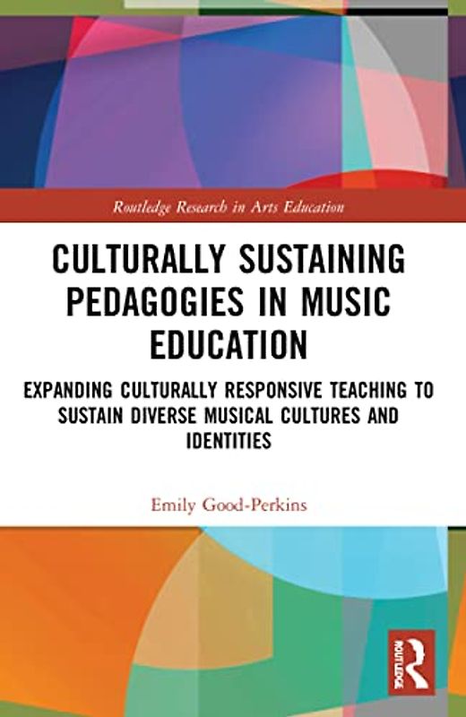 Culturally Sustaining Pedagogies in Music Education: Expanding Culturally Responsive Teaching to Sustain Diverse Musical Cultures and Identities (Routledge Research in Arts Education)