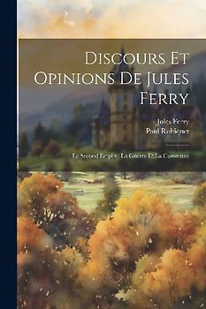 Discours Et Opinions De Jules Ferry: Le Second Empire. La Guerre Et La Commune