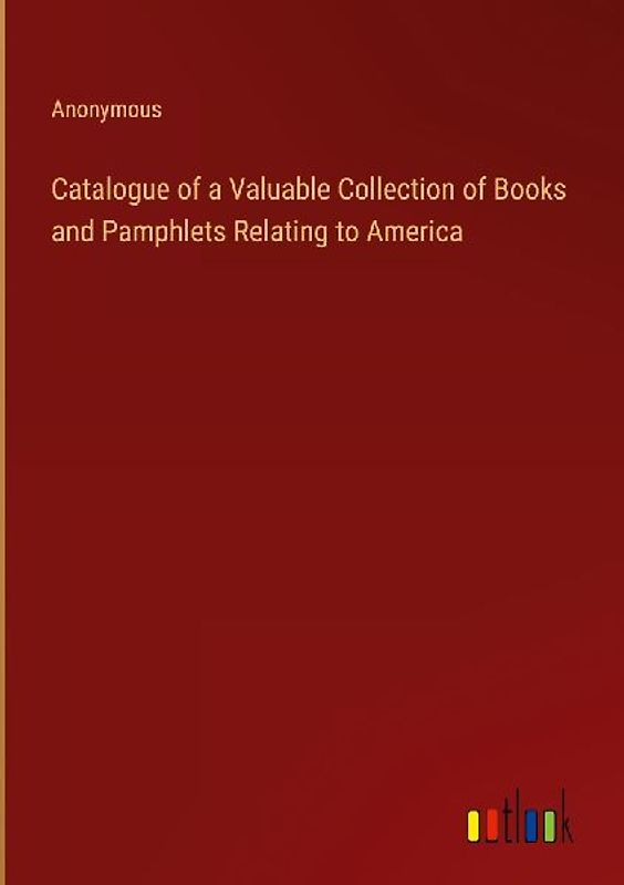 Catalogue of a Valuable Collection of Books and Pamphlets Relating to America