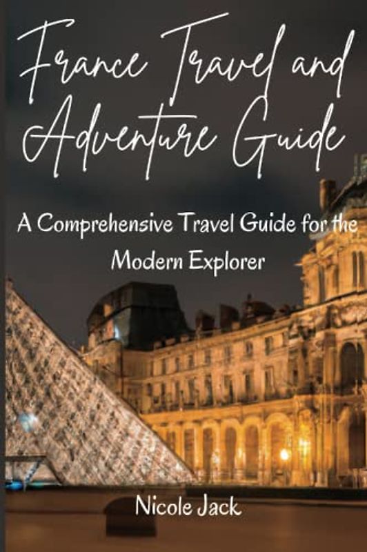 France Travel and Adventure Guide: A comprehensive travel guide for the modern explorer | 30+ Images | For All Ages