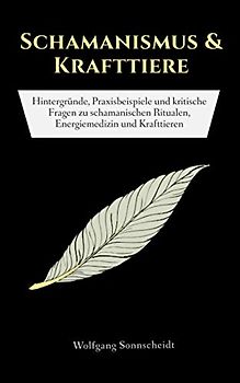 Schamanismus & Krafttiere: Hintergründe, Praxisbeispiele und kritische Fragen zu schamanischen Ritualen, Energiemedizin und Krafttieren