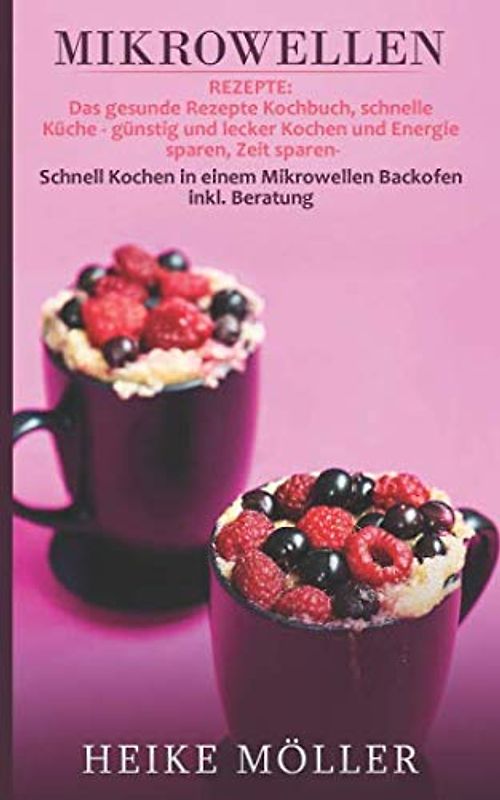 Mikrowellen Rezepte: Das gesunde Rezepte Kochbuch, schnelle Küche - günstig und lecker Kochen und Energie sparen, Zeit sparen- Schnell Kochen in einem Mikrowellen Backofen inkl. Beratung