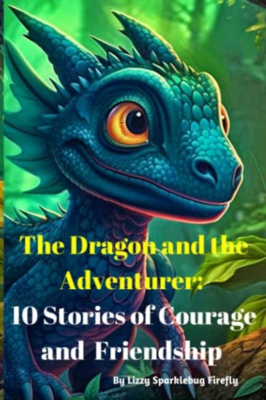 Short Stories of The Dragon and the Adventurer: 10 Amazing Short Stories For Teens and Tweens: Inspirational Stories for Teens and Tweens