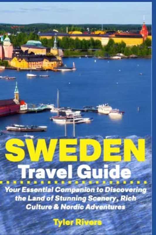 Sweden Travel Guide: Your Essential Companion to Discovering the Land of Stunning Scenery, Rich Culture & Nordic Adventures