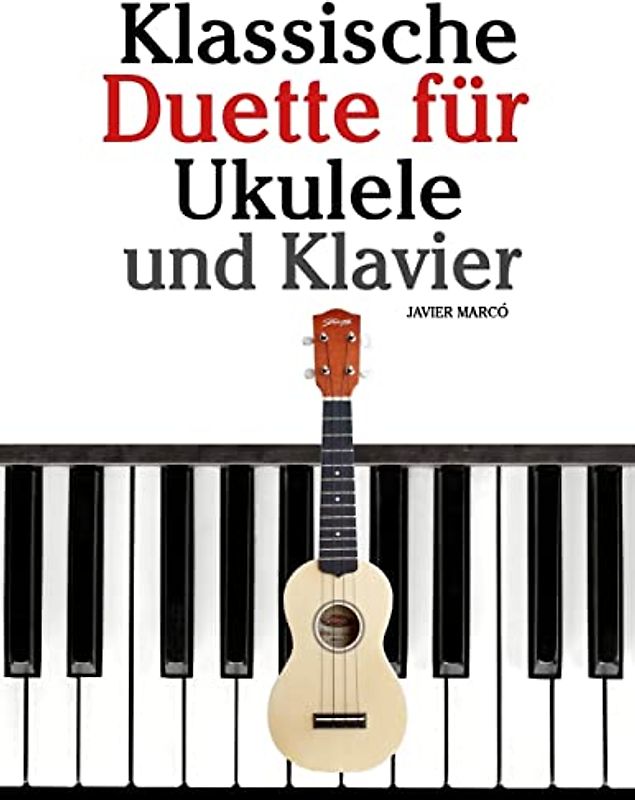 Klassische Duette für Ukulele und Klavier: Ukulele für Anfänger. Mit Musik von Bach, Beethoven, Mozart und anderen Komponisten (In Noten und Tabulatur)
