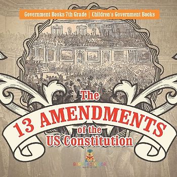 The 13 Amendments of the US Constitution - Government Books 7th Grade | Children's Government Books
