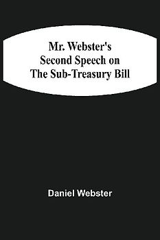 Mr. Webster'S Second Speech On The Sub-Treasury Bill