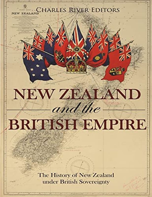 New Zealand and the British Empire: The History of New Zealand under British Sovereignty