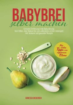 Babybrei selber machen: Einfache Einführung in die Babynahrung: Vom Stillen, über Beikost bis zum vollendeten ersten Lebensjahr inkl. leckerer und gesunder Rezepte