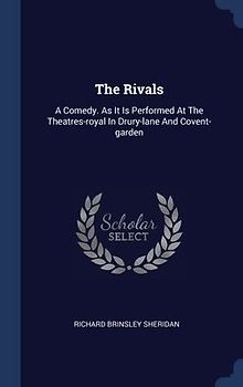 The Rivals: A Comedy. As It Is Performed At The Theatres-royal In Drury-lane And Covent-garden