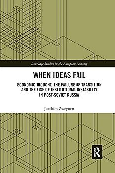 When Ideas Fail: Economic Thought, the Failure of Transition and the Rise of Institutional Instability in Post-Soviet Russia (Routledge Studies in the European Economy, Band 43)