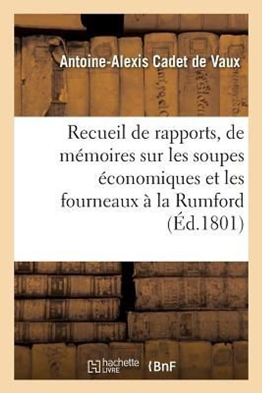 Rapports, de Mémoires Et d'Expériences Sur Les Soupes Économiques Et Les Fourneaux À La Rumford