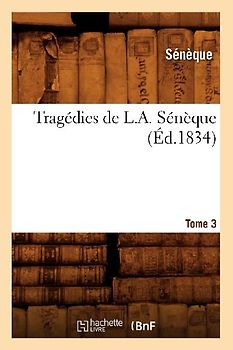 Tragédies de L. A. Sénèque. Tome 3 (Éd.1834)