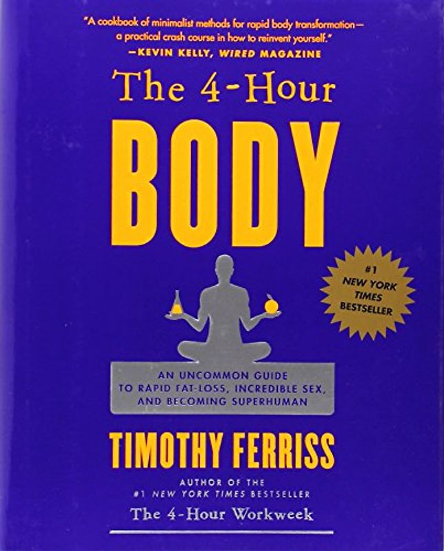 The 4-Hour Body: An Uncommon Guide to Rapid Fat-Loss, Incredible Sex, and Becoming Superhuman: The Secrets and Science of Rapid Body Transformation - Timothy Ferriss