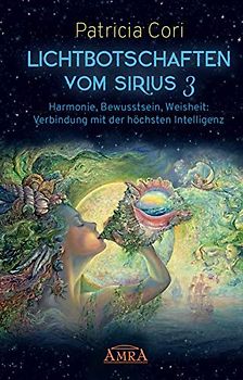 Lichtbotschaften vomm Sirius Band 3: Harmonie, Bewusstsein, Weisheit - Verbindung mit der höchsten Intelligenz
