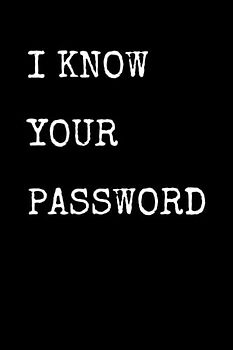 I Know Your Password: Funny Cyber Security Notebook With Lined Pages, A Great Appreciation Gift Idea For Cyber Security Expert