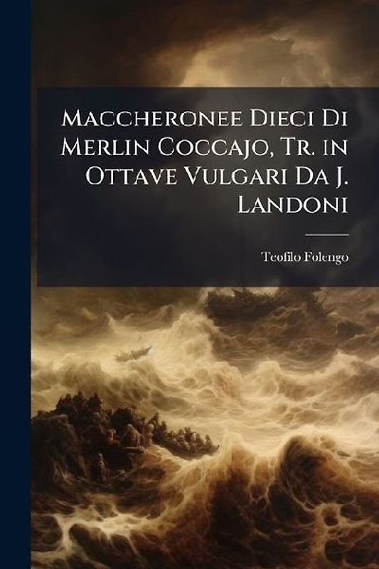 Maccheronee Dieci Di Merlin Coccajo, Tr. in Ottave Vulgari Da J. Landoni