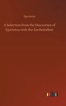 A Selection from the Discourses of Epictetus with the Encheiridion
