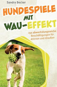 Hundespiele mit Wau-Effekt - 150 abwechslungsreiche Beschäftigungen für drinnen und draußen