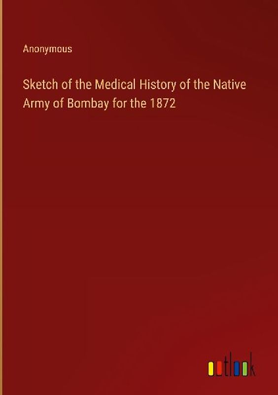 Sketch of the Medical History of the Native Army of Bombay for the 1872