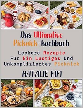 Das Ultimative Picknick-Kochbuch: Leckere Rezepte Für Ein Lustiges Und Unkompliziertes Picknick