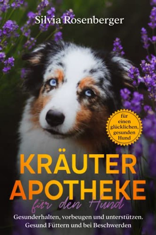 Kräuterapotheke für den Hund: Gesunderhalten, vorbeugen und unterstützen. Gesund Füttern und bei Beschwerden