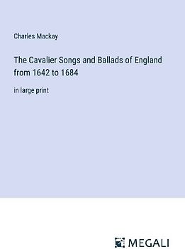 The Cavalier Songs and Ballads of England from 1642 to 1684