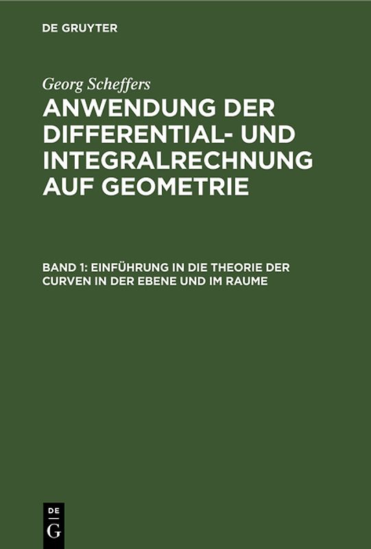 Georg Scheffers: Anwendung der Differential- und Integralrechnung auf Geometrie / Einführung in die Theorie der Curven in der Ebene und im Raume