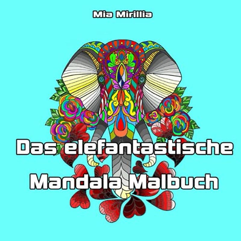 Das elefantastische Mandala Malbuch: Sei gelassen wie ein Dickhäuter mit dem Ausmalbuch Elefanten für Erwachsene und Kinder ab 6 Jahren