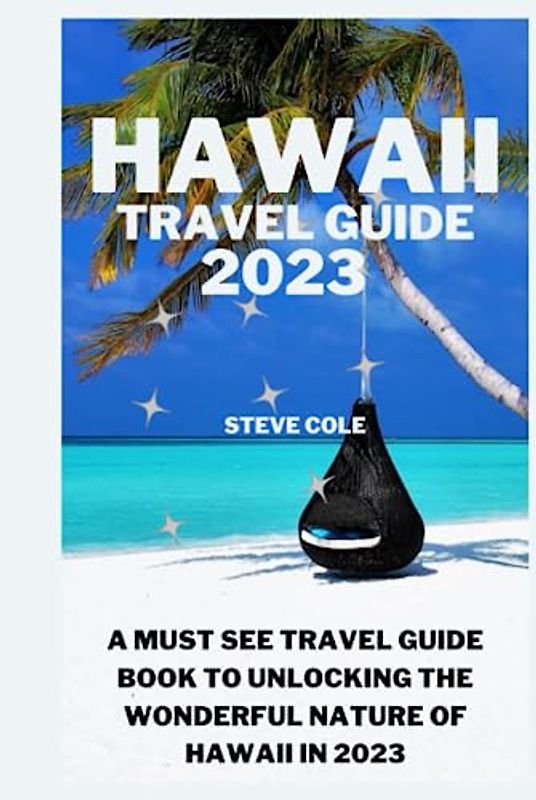 Hawaii travel guide 2023: A must see travel guide book to unlocking the wonderful narure of Hawaii