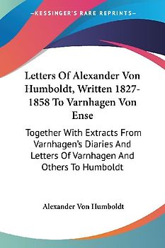 Letters Of Alexander Von Humboldt, Written 1827-1858 To Varnhagen Von Ense