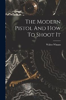 The Modern Pistol And How To Shoot It