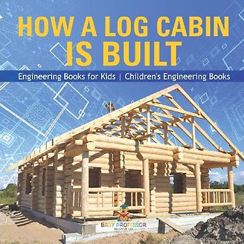 How a Log Cabin is Built - Engineering Books for Kids | Children's Engineering Books