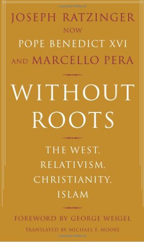 Without Roots: Europe, Relativism, Christianity, Islam: The West, Relativism, Christianity and Islam