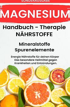 MAGNESIUM- NÄHRSTOFFE BOOST Handbuch - Mineralstoffe und Spurenelemente: Fühle dich Gesund &amp; Sexy - Erfolgreich Gesund und Stark -SONDERAUSGABE MIT 3 REZEPTEN