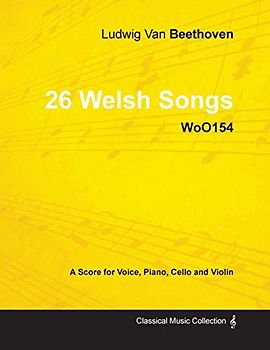 Ludwig Van Beethoven - 26 Welsh Songs - woO 154 - A Score for Voice, Piano, Cello and Violin: With a Biography by Joseph Otten