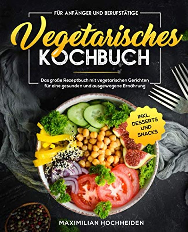 Vegetarisches Kochbuch für Anfänger und Berufstätige: Das große Rezeptbuch mit vegetarischen Gerichten für eine gesunden und ausgewogene Ernährung inkl. Desserts und Snacks
