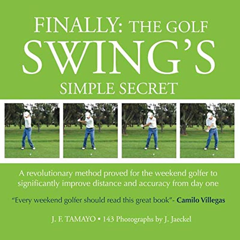FINALLY: The Golf Swing´s Simple Secret: A revolutionary method proved for the weekend golfer to significantly improve distance and accuracy from day one
