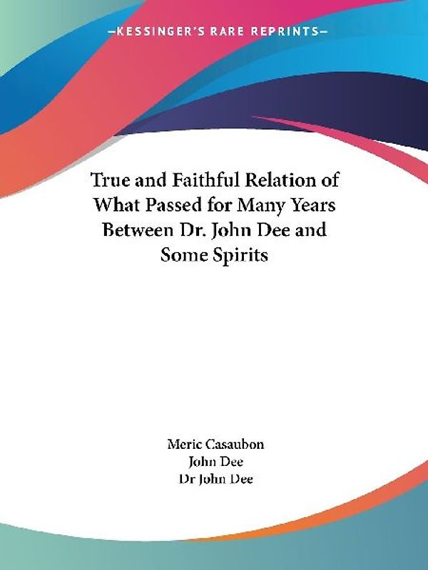 True and Faithful Relation of What Passed for Many Years Between Dr. John Dee and Some Spirits