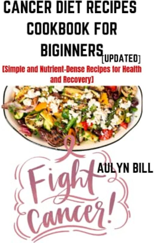 CANCER DIET RECIPES COOKBOOK FOR BEGINNERS (updated): Simple and Nutrient-Dense Recipes for Health and Recovery (NUTRITIOUS BODY WEALTH RECIPE BOOK)