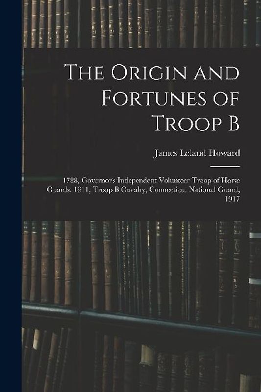 The Origin and Fortunes of Troop B: 1788, Governor's Independent Volunteer Troop of Horse Guards: 1911, Troop B Cavalry, Connecticut National Guard, 1