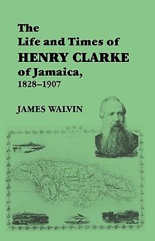 The Life and Times of Henry Clarke of Jamaica, 1828-1907